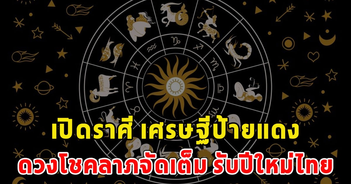 เปิดราศี เศรษฐีป้ายแดง ดวงโชคลาภจัดเต็ม รับปีใหม่ไทย