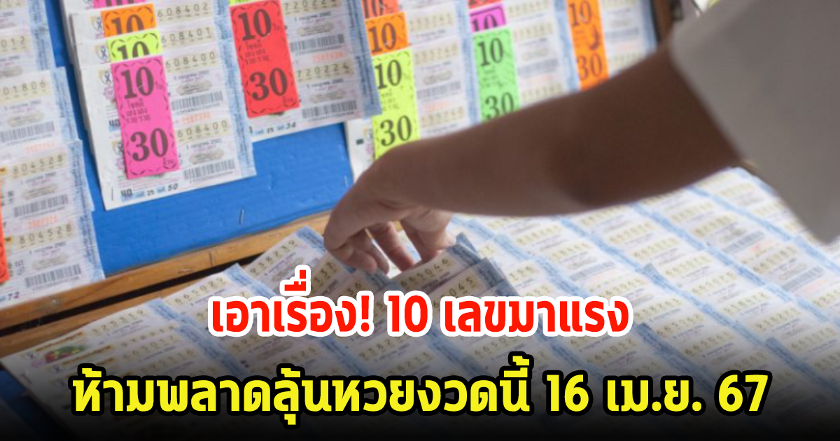 มาแล้ว! 10 เลขมาแรง ขายดีเป็นเทน้ำเทท่า ห้ามพลาดลุ้นหวยงวดนี้ 16 เม.ย. 67