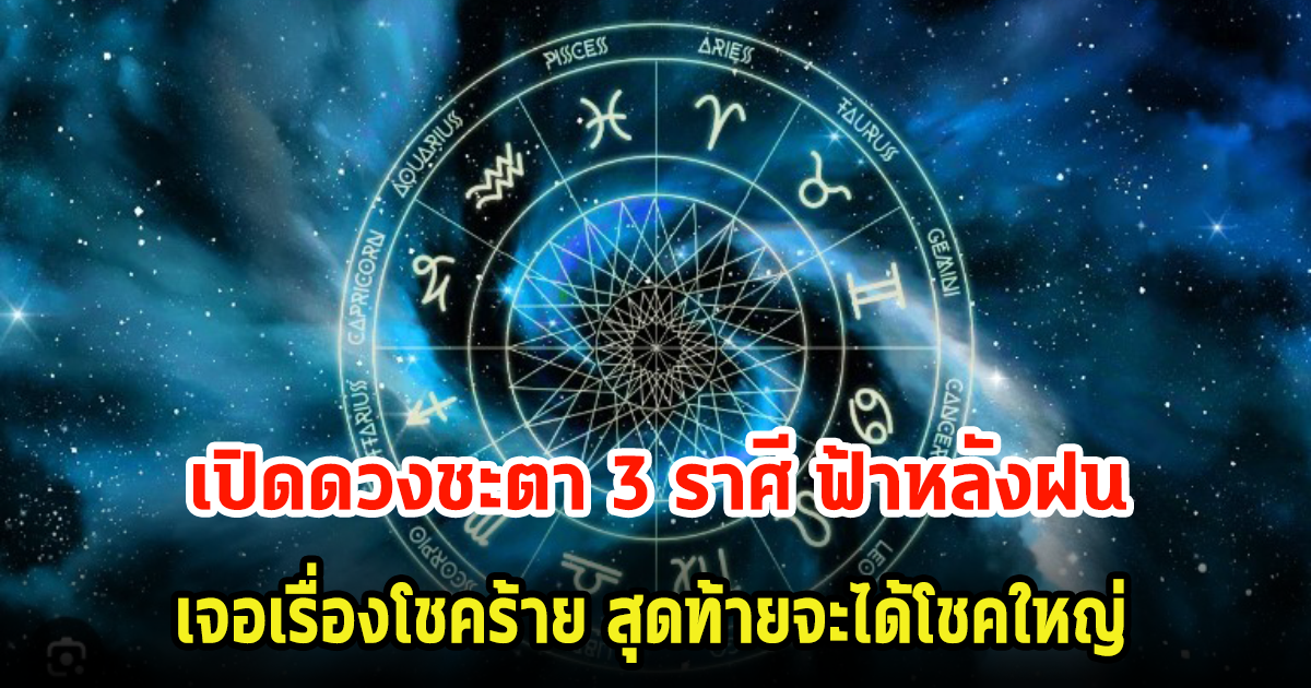 เปิดดวงชะตา 3 ราศี ฟ้าหลังฝน เจอเรื่องโชคร้าย สุดท้ายจะได้โชคใหญ่