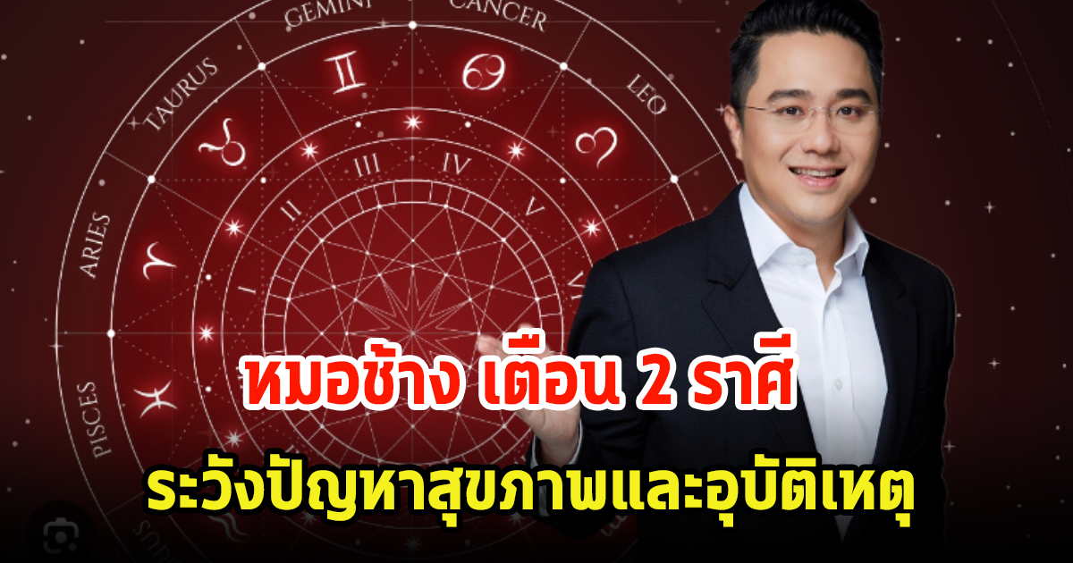 หมอช้าง เตือน 2 ราศี ระวังปัญหาสุขภาพ อุปสรรคต่างๆพร้อมเรื่องอุบัติเหตุที่จะเข้ามา