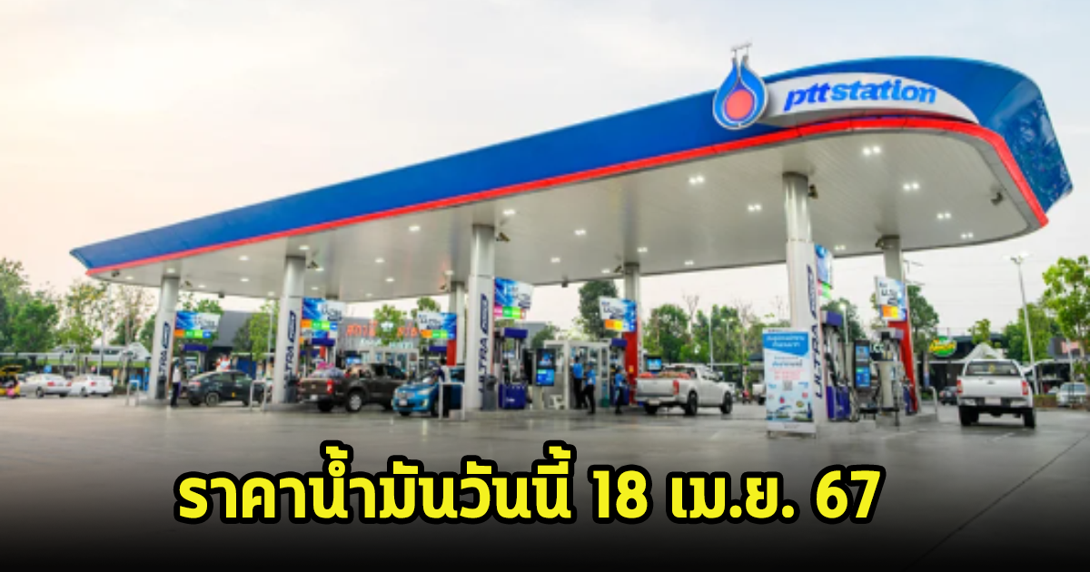 ราคาน้ำมันวันนี้ 18 เม.ย. 67