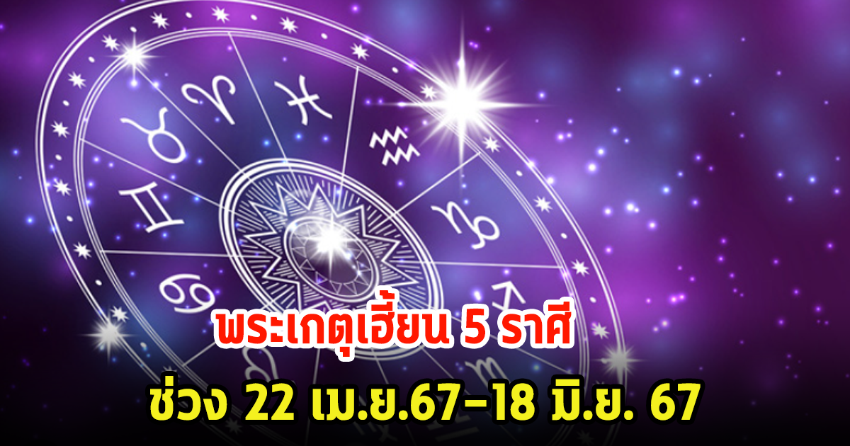 เผย 5 ราศี ช่วง 22 เม.ย.67-18 มิ.ย. 67 พระเกตุเฮี้ยน ย้ายราศีเข้าเรือนราหูอยู่กับพระเสาร์