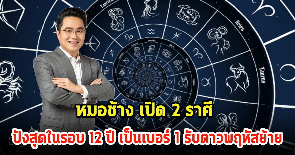 หมอช้าง เปิด 2 ราศี ปังสุดในรอบ 12 ปี เป็นเบอร์ 1 รับดาวพฤหัสย้าย