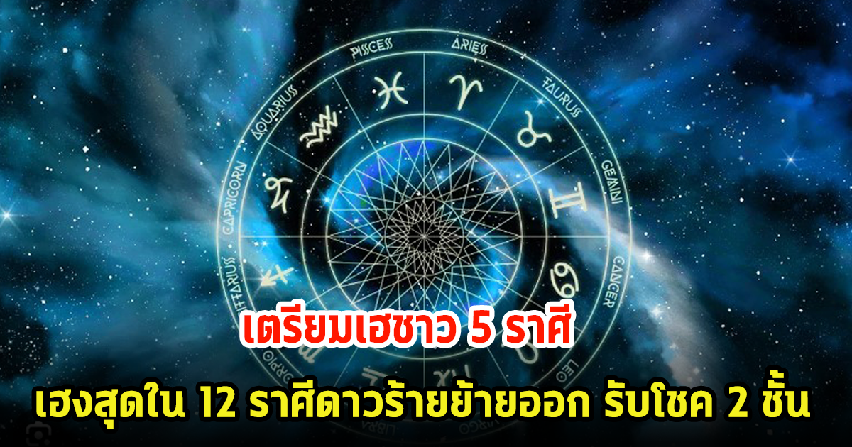 เตรียมเฮชาว 5 ราศี เฮงสุดใน 12 ราศีดาวร้ายย้ายออก รับโชค 2 ชั้น