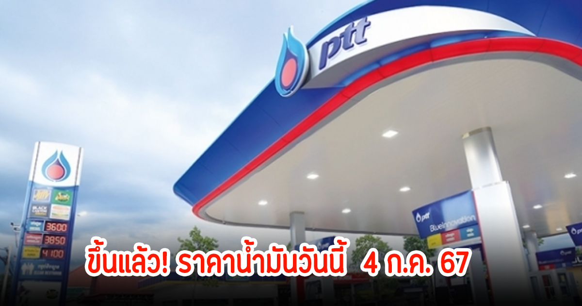 ขึ้นแล้ว! ราคาน้ำมันวันนี้ 4 ก.ค. 67