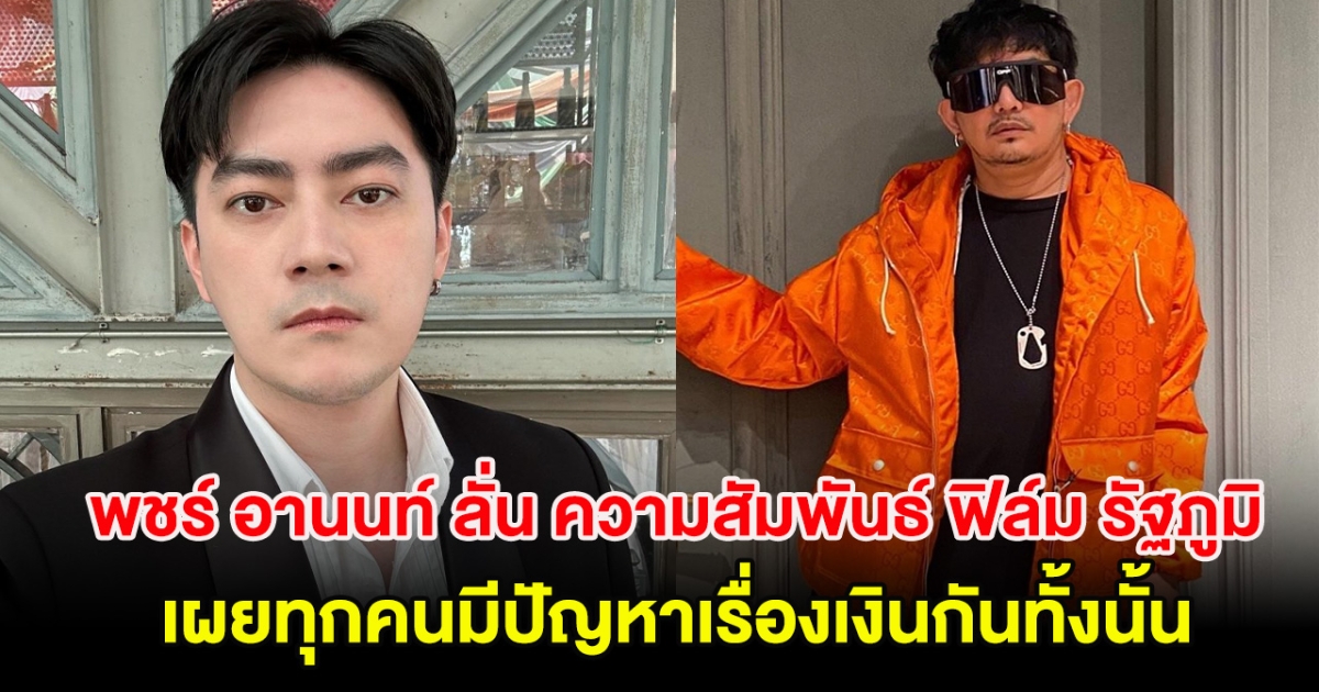พชร์ อานนท์ ลั่น ความสัมพันธ์ ฟิล์ม รัฐภูมิ เผยทุกคนมีปัญหาเรื่องเงินกันทั้งนั้น
