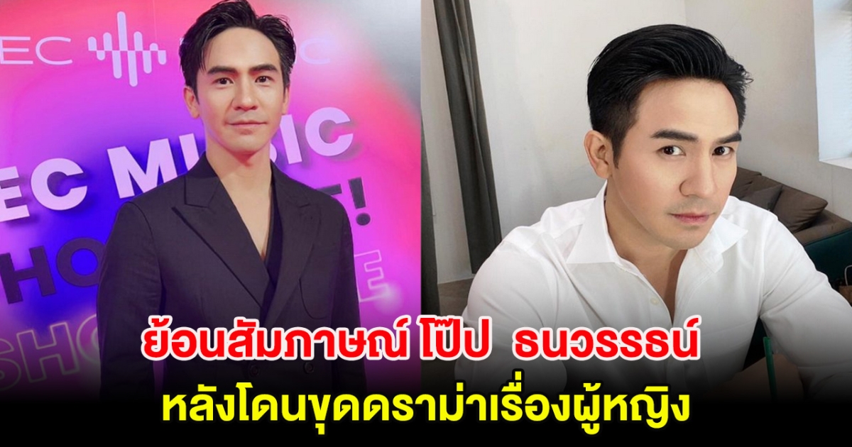 ไม่จบง่ายๆ ย้อนสัมภาษณ์ โป๊ป ธนวรรธน์ หลังโดนขุดดราม่าเรื่องผู้หญิง