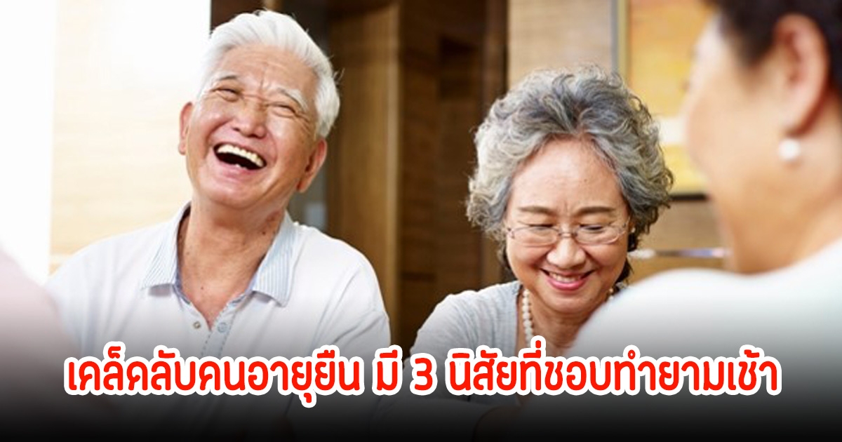 ผู้เชี่ยวชาญเผย คนอายุยืน มี 3 นิสัยที่ชอบทำยามเช้า ง่ายๆไม่ต้องออกกำลังกาย