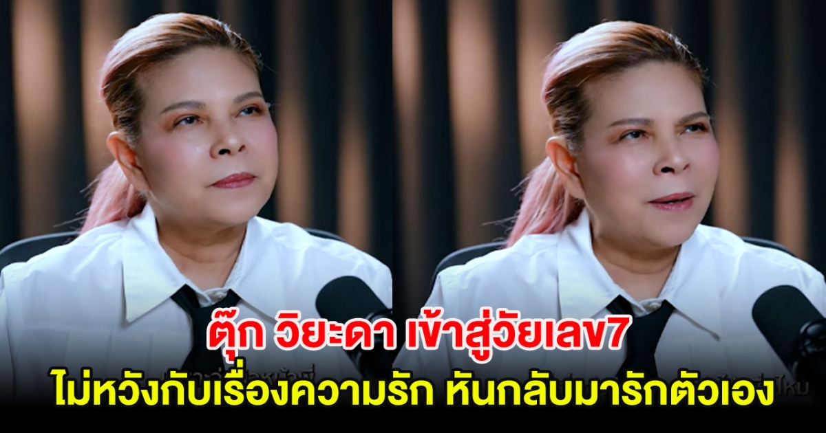 นักร้องรุ่นใหญ่ ตุ๊ก วิยะดา เข้าสู่วัยเลข7 ไม่หวังกับเรื่องความรัก หันกลับมารักตัวเอง