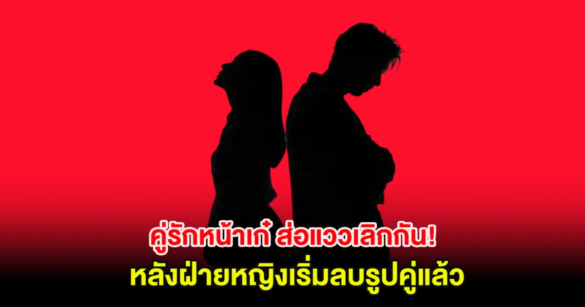 เพจดังเผย คู่รักหน้าเก๋ ส่อแววเลิกกัน! หลังฝ่ายหญิงเริ่มลบรูปคู่แล้ว