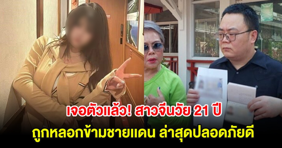เจอตัวเเล้ว! สาวจีนวัย 21 ปี ถูกหลอกข้ามชายเเดน ล่าสุดปลอดภัยดี