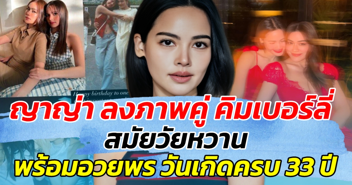 ย้อนภาพวัยใส ญาญ่า ลงภาพคู่ คิมเบอร์ลี่ สมัยวัยหวาน พร้อมอวยพรวันเกิดครบ 33 ปี