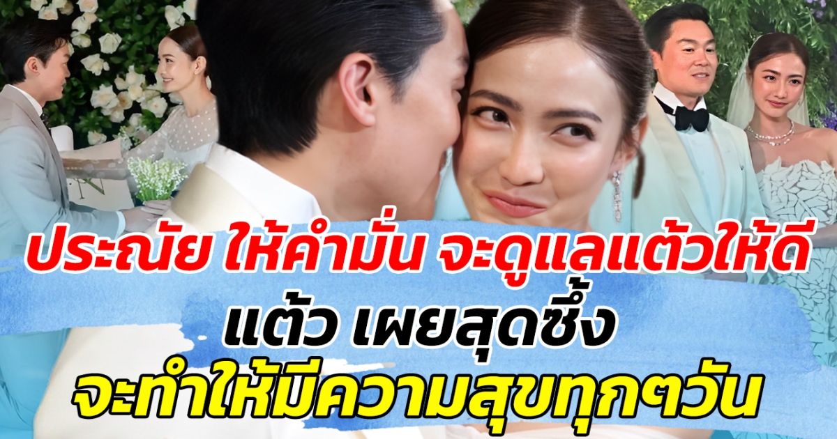 สุดชื่นมื่น ประณัย ให้คำมั่น จะดูแลแต้วให้ดี แต้ว เผยสุดซึ้ง จะทำให้มีความสุขทุกๆวัน