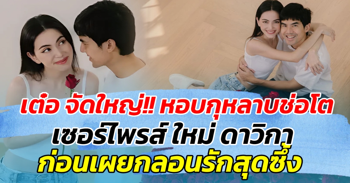 เต๋อ จัดใหญ่!! หอบกุหลาบช่อโต เซอร์ไพรส์ ใหม่ ดาวิกา ก่อนเผยกลอนรักสุดซึ้ง ทำใจฟูสุดๆ