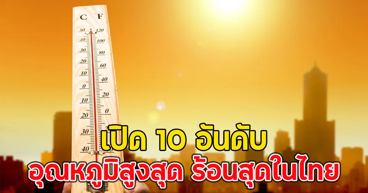เปิด 10 อันดับ อุณหภูมิสูงสุด ร้อนสุดในไทย