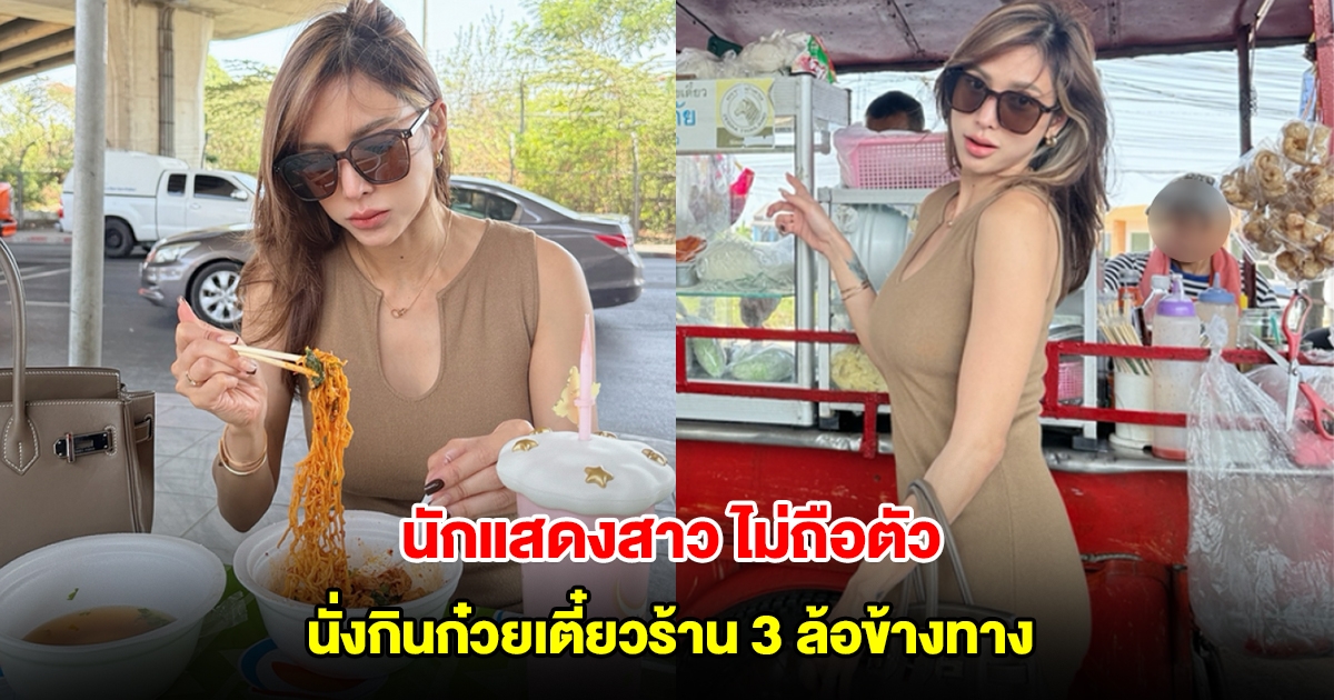 นักแสดงสาว ไม่ถือตัว นั่งกินก๋วยเตี๋ยวร้าน 3 ล้อข้างทาง