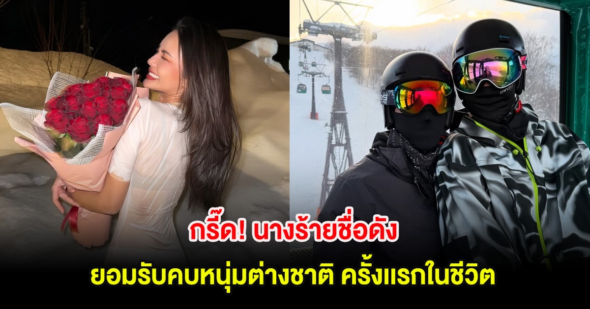 กรี๊ด! นางร้ายชื่อดัง ยอมรับคบหนุ่มต่างชาติ ครั้งเเรกในชีวิต