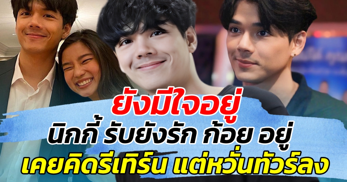 ยังมีใจอยู่ นิกกี้ รับ ยังรักก้อยเหมือนเดิม เคยคิดรีเทิร์น แต่หวั่นทัวร์ลง!!