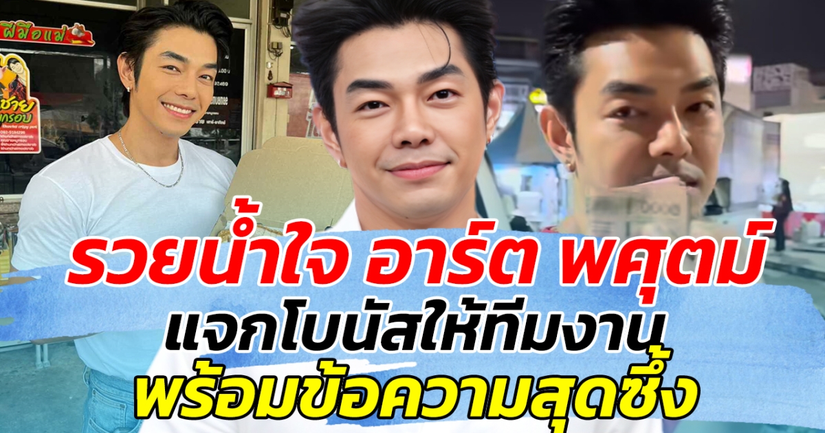 รวยน้ำใจ อาร์ต พศุตม์ แจกโบนัสให้ทีมงาน พร้อมข้อความสุดซึ้ง
