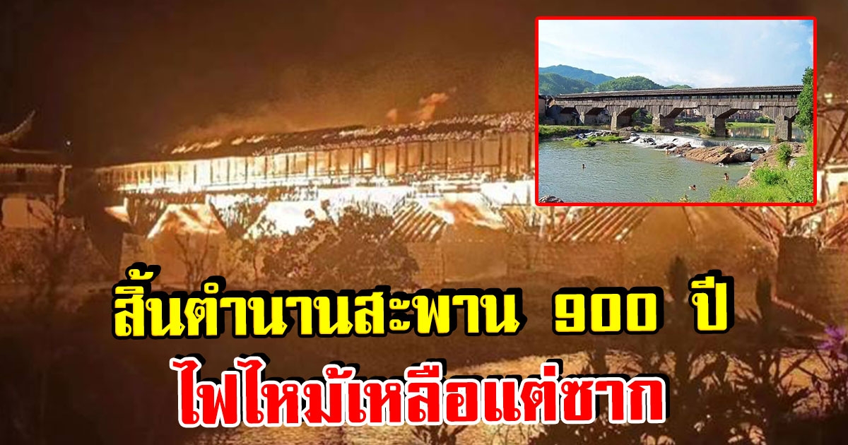 สิ้นตำนาน สะพานไม้โบราณ 900 ปี ถูกไฟไหม้เผาวอด