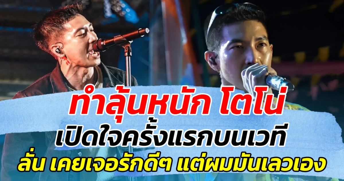 ทำลุ้นหนัก โตโน่ เปิดใจครั้งแรกบนเวที ลั่น เคยเจอรักดีๆ แต่ผมมันเลวเอง