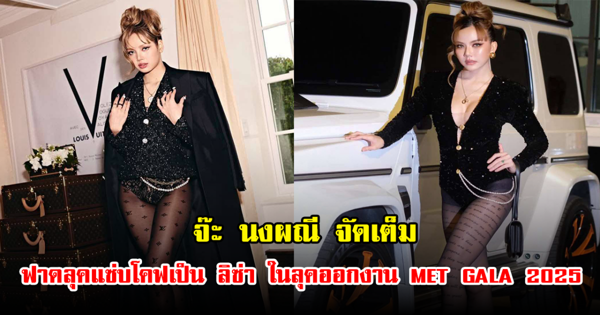 จ๊ะ นงผณี ทำดี ทำถึงมาก โคฟเป็น ลิซ่า ลุคงาน MET GALA 2025