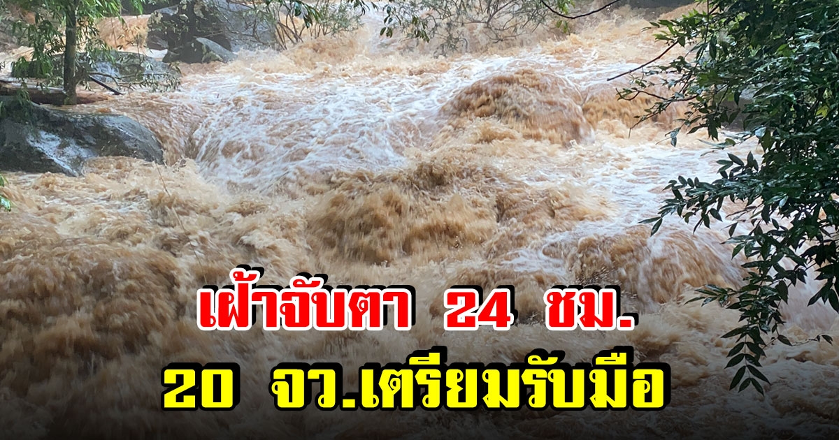 เฝ้าจับตา 24 ชั่วโมง 20 จังหวัด เสี่ยงน้ำท่วมฉับพลัน น้ำป่าไหลหลาก