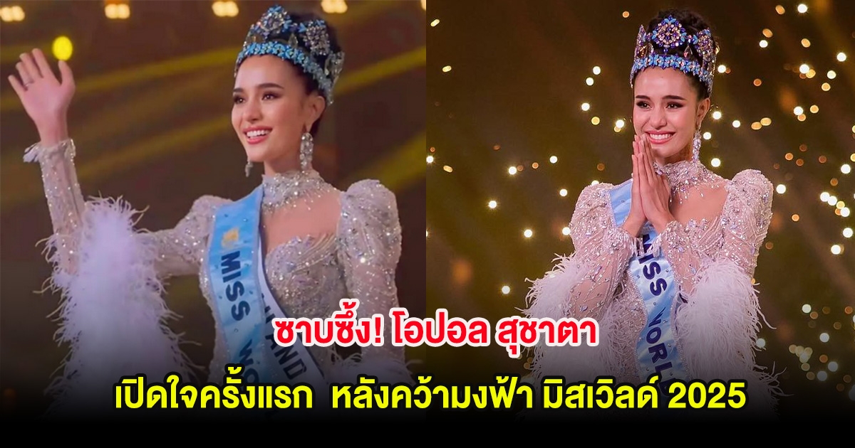 ซาบซึ้ง! โอปอล สุชาตา เปิดใจครั้งแรก หลังคว้ามงฟ้า มิสเวิลด์ 2025