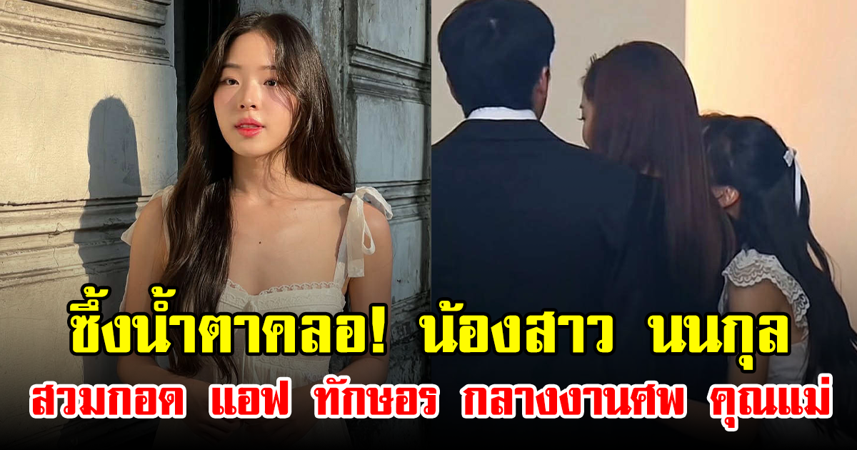 ซึ้งน้ำตาคลอ! น้องสาว นนกุล สวมกอด แอฟ ทักษอร กลางงานศพ คุณแม่