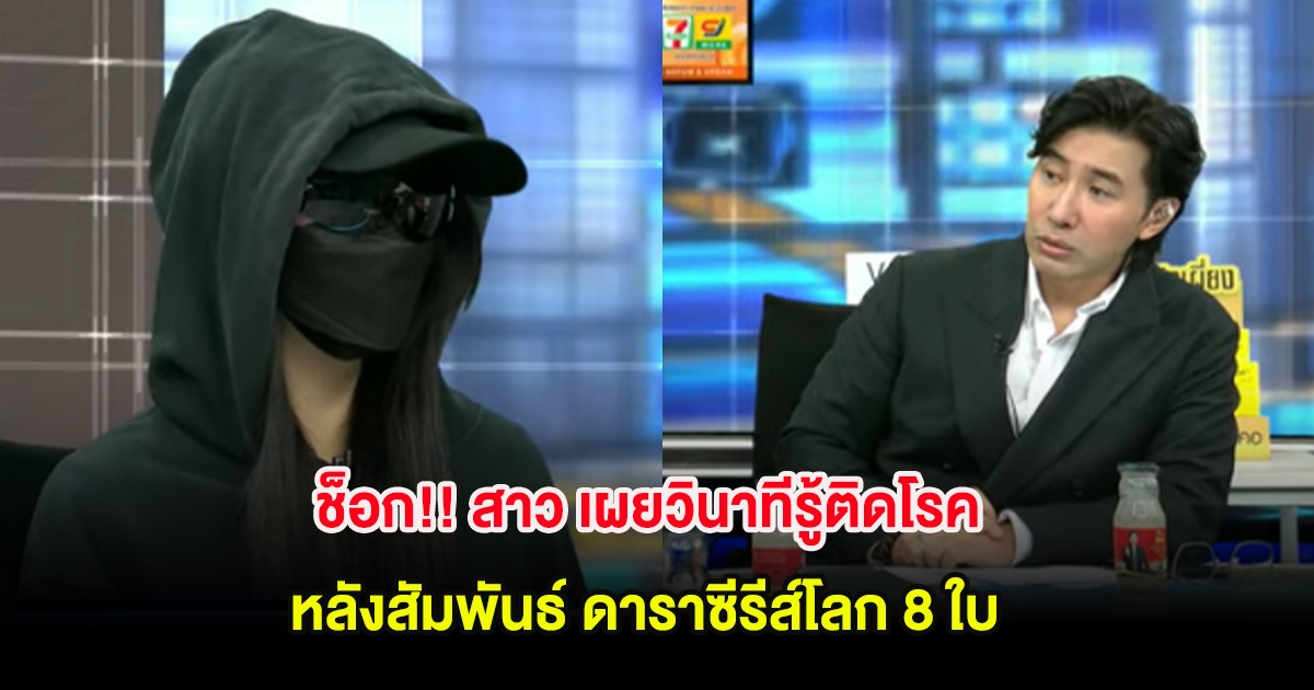 ช็อก!! สาว เผยวินาทีรู้ติดโรค หลังสัมพันธ์ ดาราซีรีส์โลก 8 ใบ