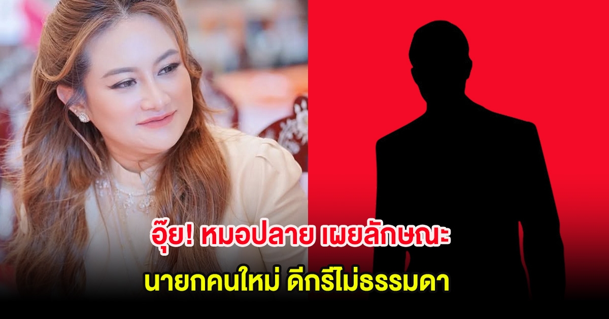 อุ๊ย! หมอปลาย เผยลักษณะนายกคนใหม่ ดีกรีไม่ธรรมดา