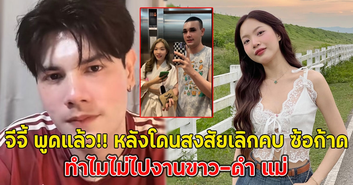 จีจี้ พูดแล้ว!! หลังโดนสงสัยเลิกคบ ซ้อก้าด ทำไมไม่ไปงานขาว-ดำ แม่