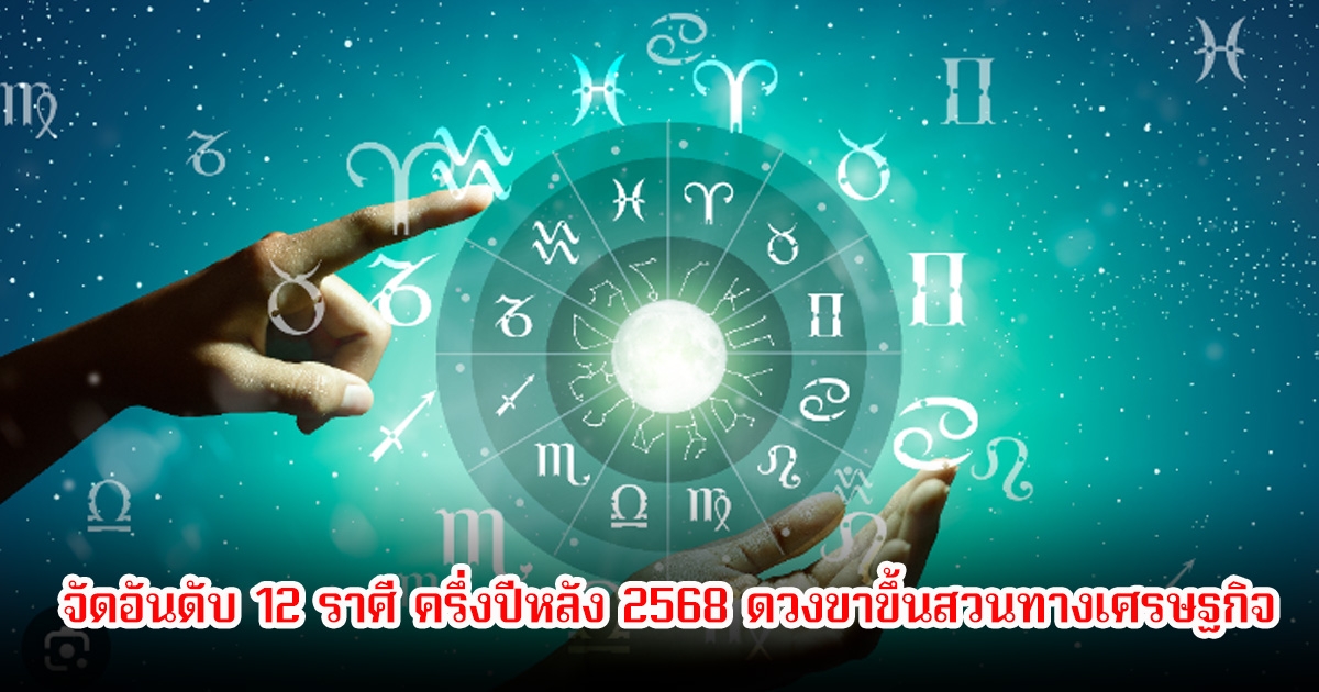 หมอบอย จัดอันดับ 12 ราศี ครึ่งปีหลัง 2568 ดวงขาขึ้นสวนทางเศรษฐกิจ