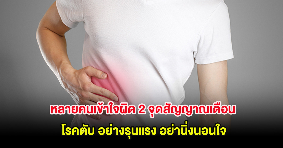หลายคนเข้าใจผิด 2 จุดสัญญาณเตือน โรคตับ อย่างรุนแรง อย่านิ่งนอนใจ