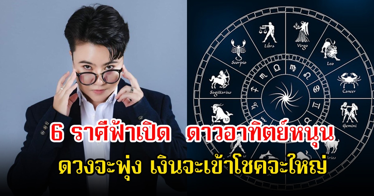 หมอเค้ก เผย 6 ราศีฟ้าเปิด ดาวอาทิตย์หนุน ดวงจะพุ่ง เงินจะเข้าโชคจะใหญ่