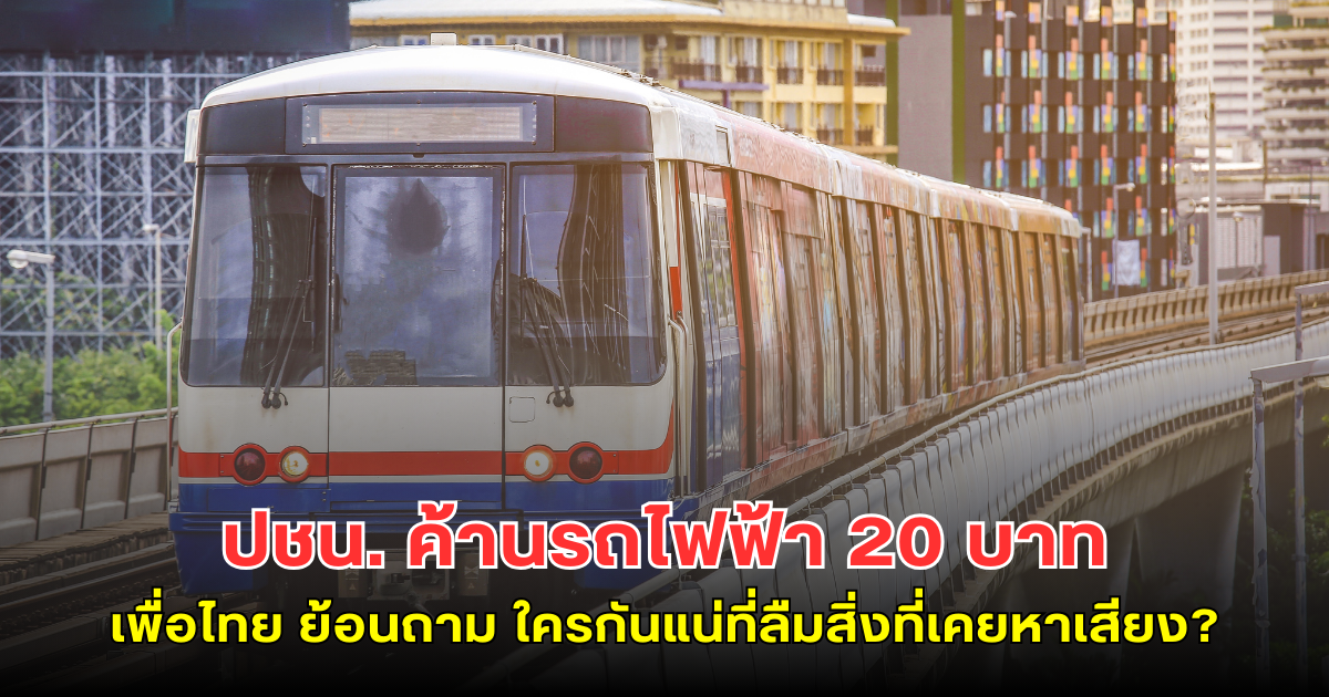 ปชน. ค้านรถไฟฟ้า 20 บาท เพื่อไทย ย้อนถาม ใครกันแน่ที่ลืมสิ่งที่เคยหาเสียง?