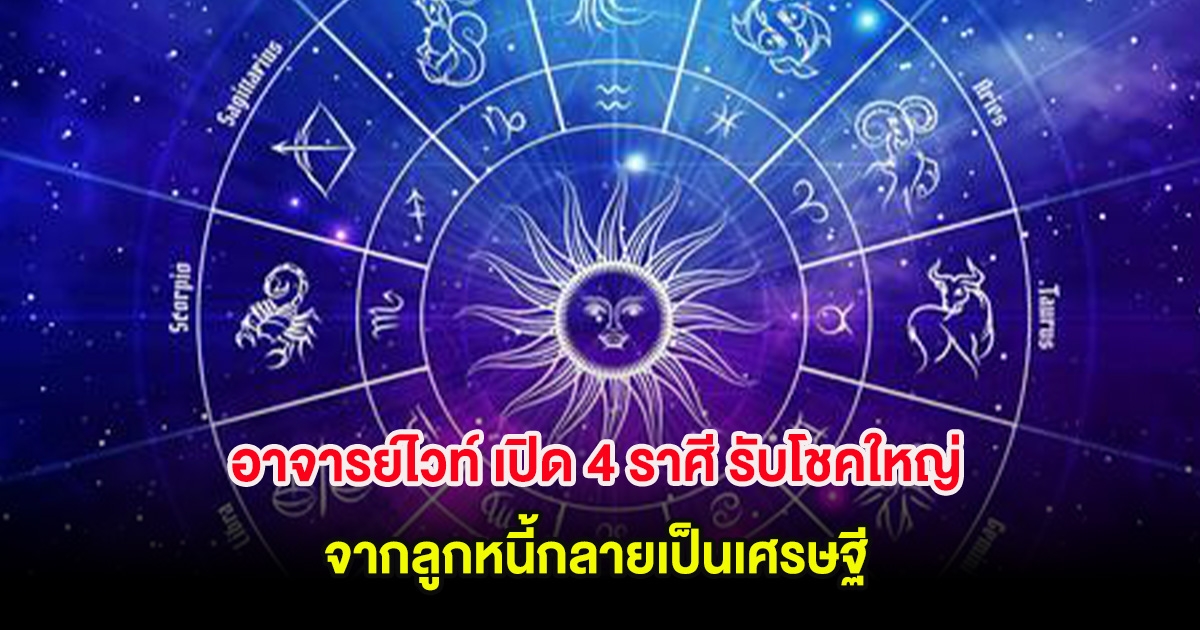 อาจารย์ไวท์ เปิด 4 ราศี รับโชคใหญ่ จากลูกหนี้กลายเป็นเศรษฐี
