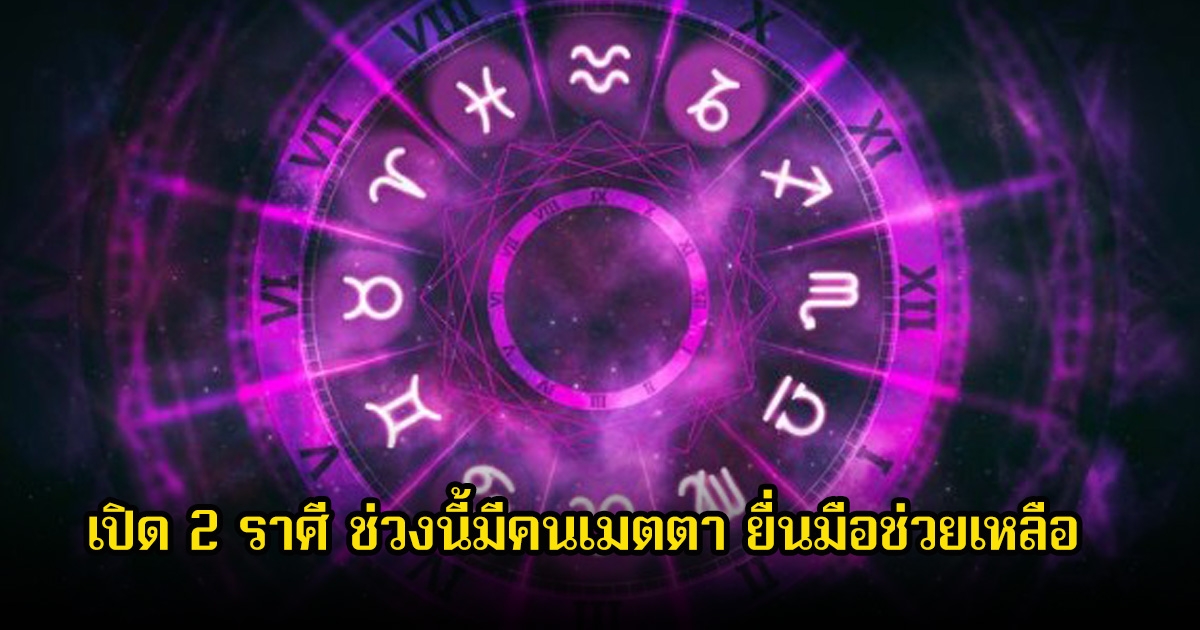 หมอช้าง เปิด 2 ราศี ช่วงนี้มีคนเมตตา ยื่นมือช่วยเหลือ