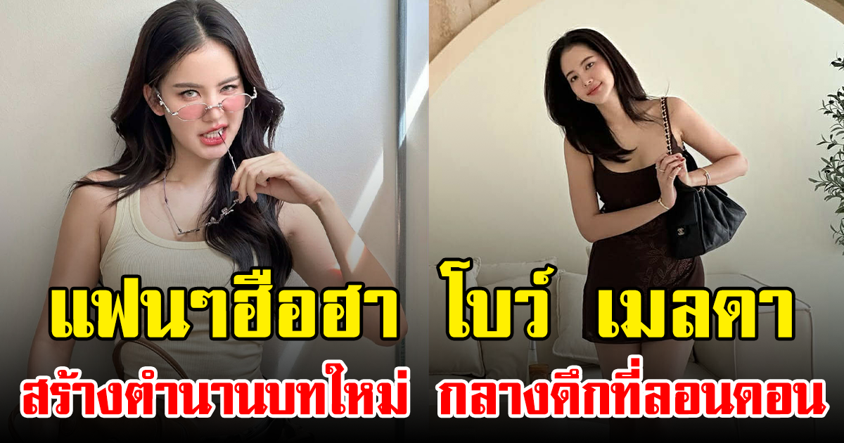 แฟนๆฮือฮา โบว์ เมลดา สร้างตำนานบทใหม่ กลางดึกที่ลอนดอน
