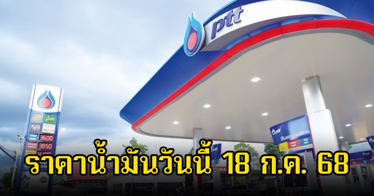 ราคาน้ำมันวันนี้ 18 ก.ค. 68
