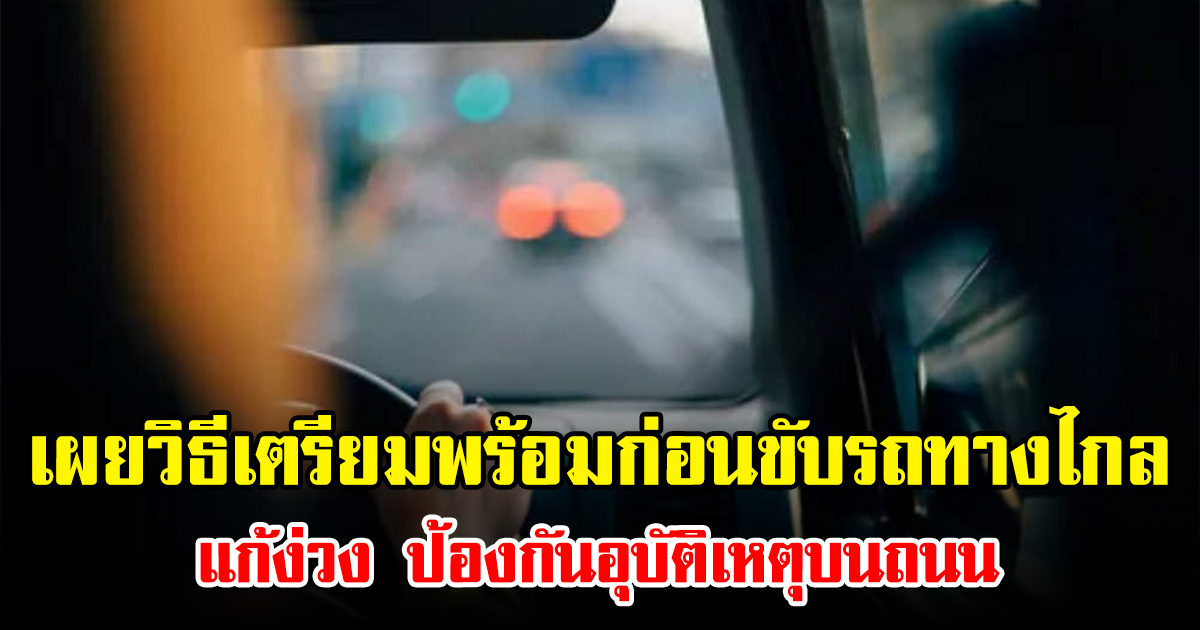 เผยวิธีเตรียมพร้อมก่อนขับรถทางไกล แก้ง่วง ป้องกันอุบัติเหตุบนถนน
