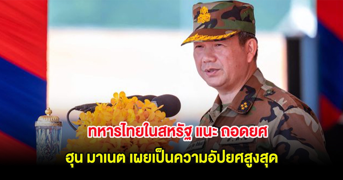 ทหารไทยในสหรัฐ แนะ ถอดยศ ฮุน มาเนต เผยเป็นความอัปยศสูงสุด