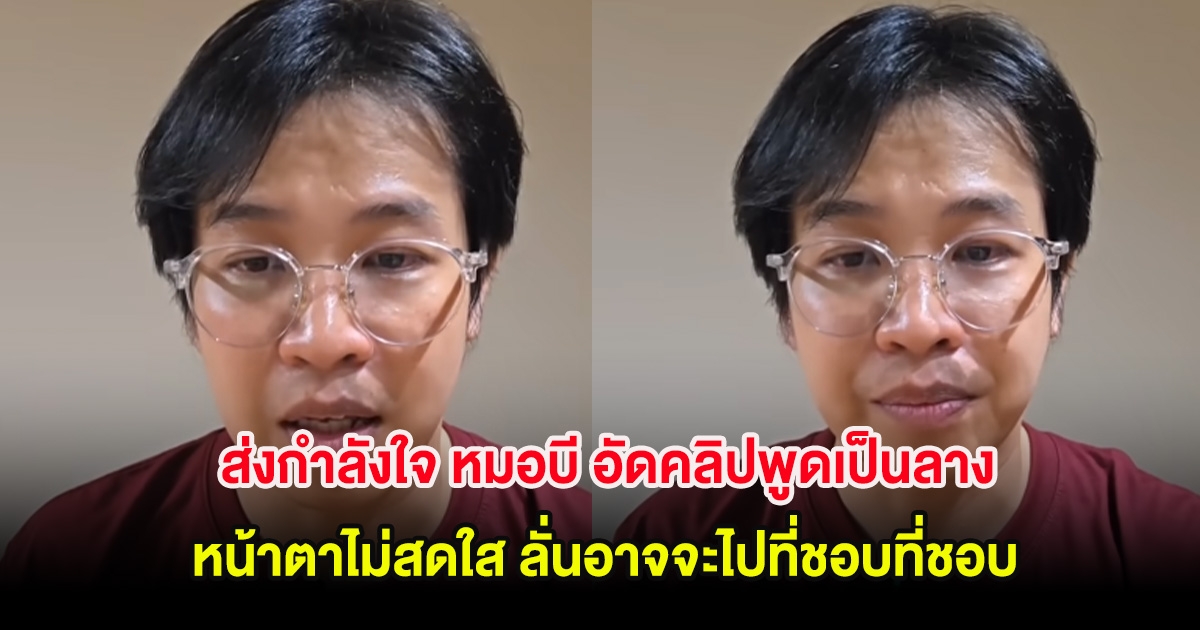 ส่งกำลังใจ หมอบี อัดคลิปพูดเป็นลาง หน้าตาไม่สดใส ลั่นอาจจะไปที่ชอบที่ชอบ