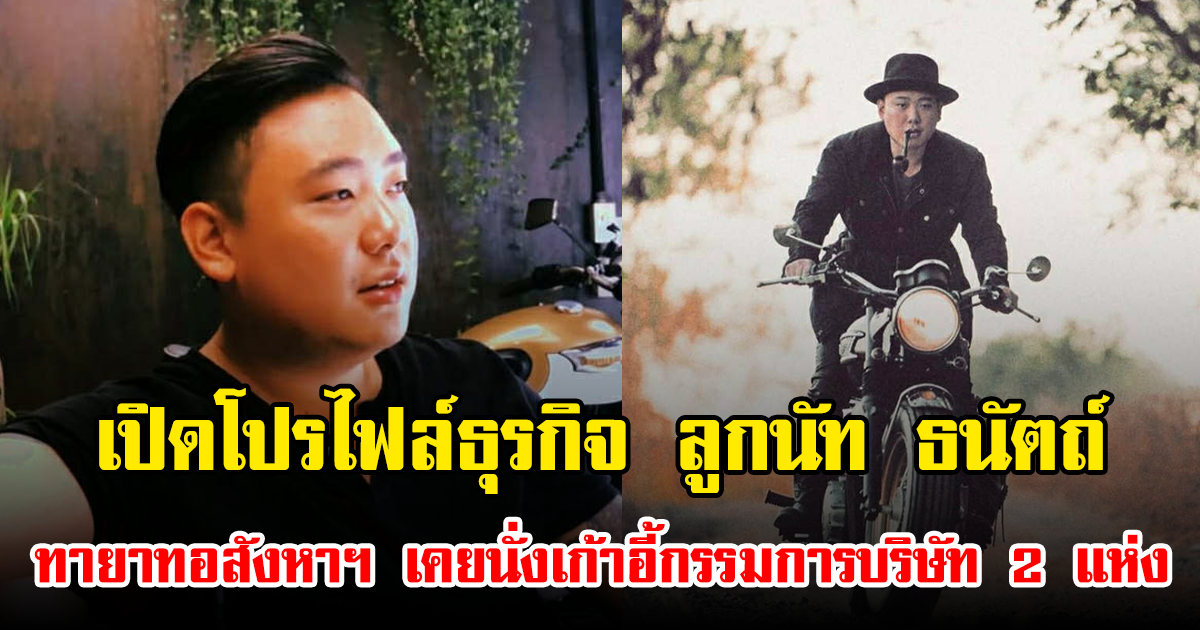 เปิดโปรไฟล์ธุรกิจ ลูกนัท ธนัตถ์ ทายาทอสังหาฯ เคยนั่งเก้าอี้กรรมการบริษัท 2 แห่ง