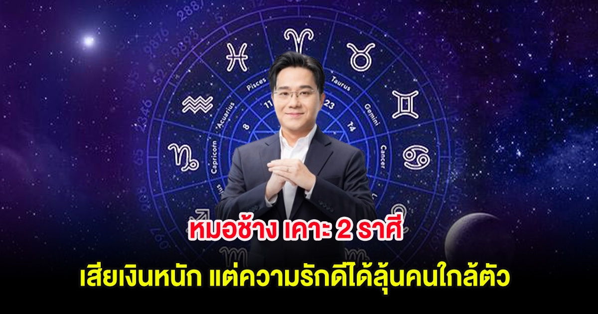 หมอช้าง เคาะ 2 ราศี เสียเงินหนัก แต่ความรักดีได้ลุ้นคนใกล้ตัว