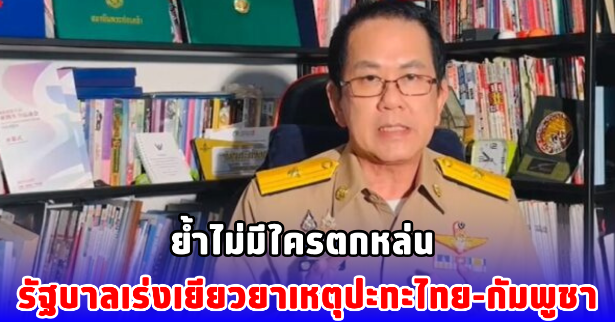 ย้ำไม่มีใครตกหล่น รัฐบาลเร่งเยียวยาเหตุปะทะไทย-กัมพูชา