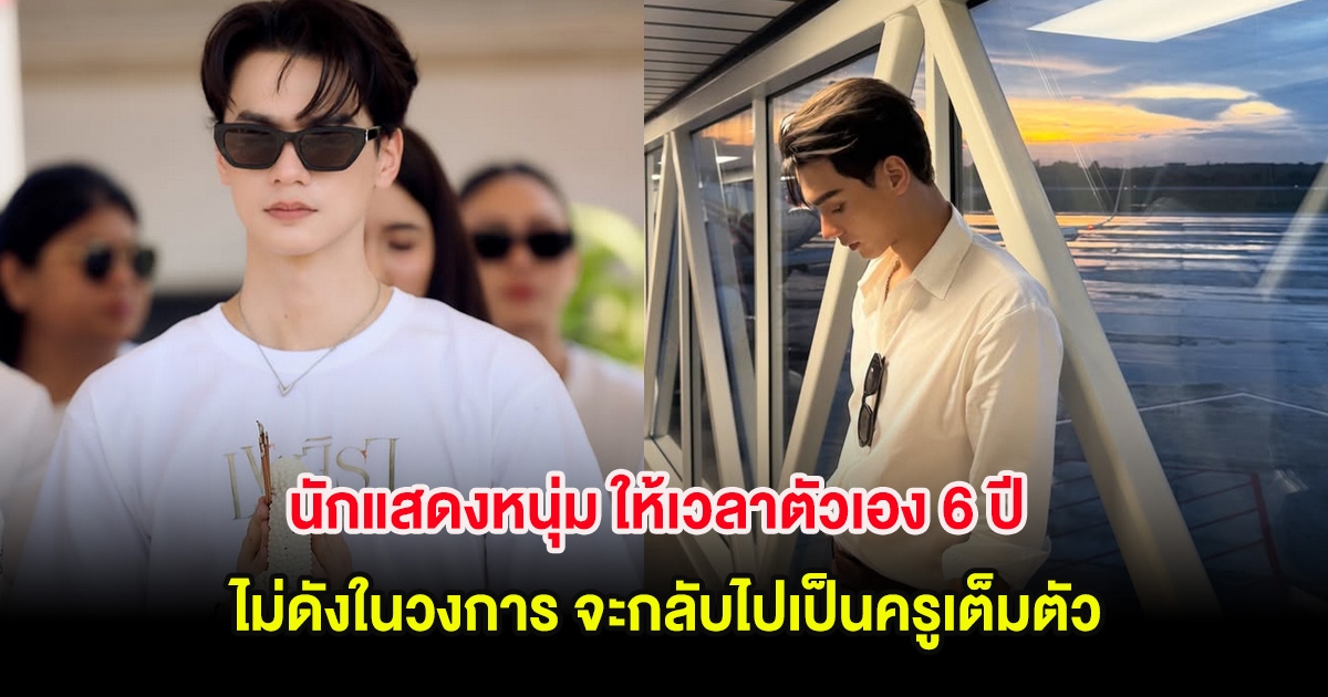 นักแสดงหนุ่ม ให้เวลาตัวเอง 6 ปี ไม่ดังในวงการ จะกลับไปเป็นครูเต็มตัว
