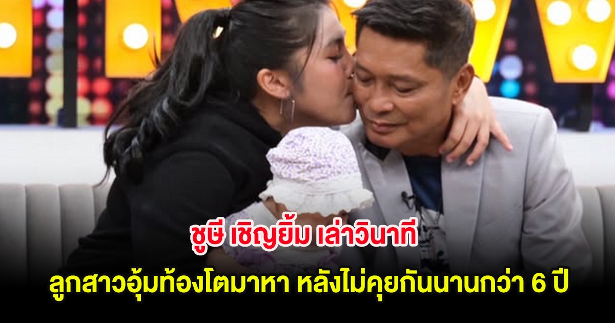ชูษี เชิญยิ้ม เล่าวินาที ลูกสาวอุ้มท้องโตมาหา หลังไม่คุยกันนานกว่า 6 ปี