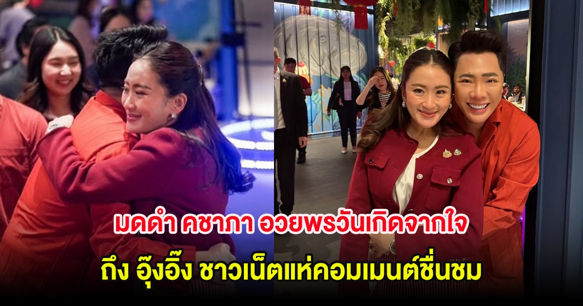 มดดำ คชาภา อวยพรวันเกิดจากใจถึง อุ๊งอิ๊ง ชาวเน็ตแห่คอมเมนต์ชื่นชม