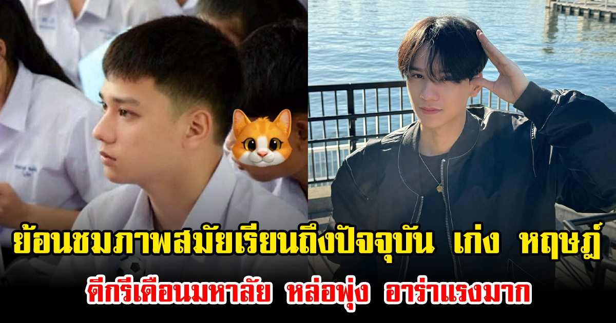 ย้อนชมภาพสมัยเรียนถึงปัจจุบันของ เก่ง หฤษฎ์ ดีกรีเดือนมหาลัย หล่อพุ่ง อาร่าแรงมาก